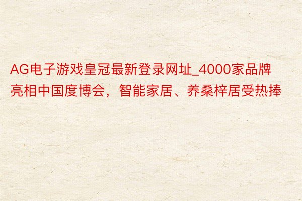 AG电子游戏皇冠最新登录网址_4000家品牌亮相中国度博会，智能家居、养桑梓居受热捧
