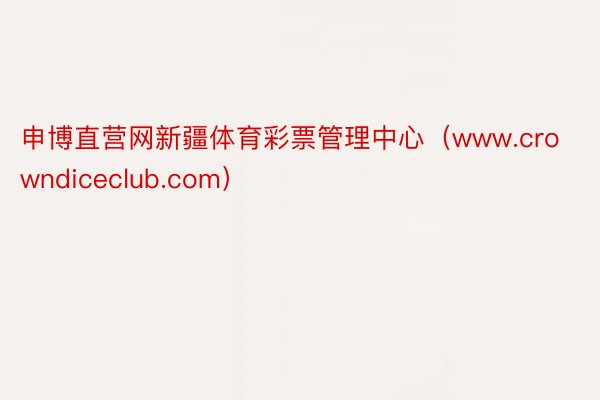 申博直营网新疆体育彩票管理中心（www.crowndiceclub.com）