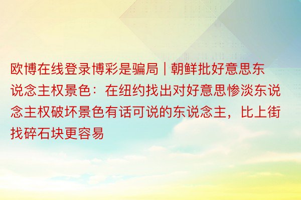 欧博在线登录博彩是骗局 | 朝鲜批好意思东说念主权景色：在纽约找出对好意思惨淡东说念主权破坏景色有话可说的东说念主，比上街找碎石块更容易