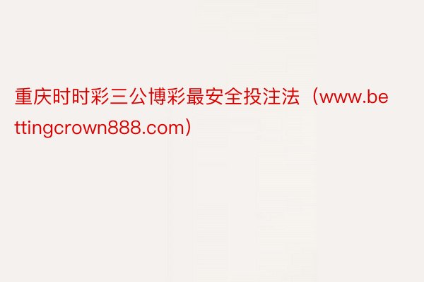 重庆时时彩三公博彩最安全投注法（www.bettingcrown888.com）