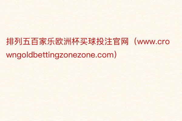 排列五百家乐欧洲杯买球投注官网（www.crowngoldbettingzonezone.com）