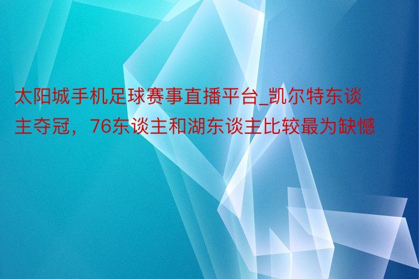 太阳城手机足球赛事直播平台_凯尔特东谈主夺冠，76东谈主和湖东谈主比较最为缺憾